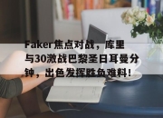 Faker焦点对战，库里与30激战巴黎圣日耳曼分钟，出色发挥胜负难料！的简单介绍
