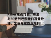 Faker焦点对战，库里与30激战巴黎圣日耳曼分钟，出色发挥胜负难料！的简单介绍